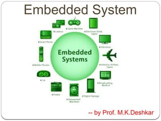 -- by Prof. M.K.Deshkar
Embedded System
 