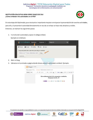 INSTITUCIÓN EDUCATIVA INEM JORGE ISAACS DE CALI
¿Cómo embeber mis actividades en el PDI?
En estaetapa del diplomado,yaesne...