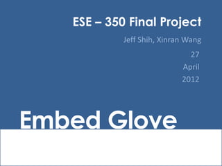 ESE – 350 Final Project
            Jeff Shih, Xinran Wang
                              27
                            April
                            2012




Embed Glove
 