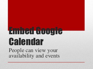 Embed Google
Calendar
People can view your
availability and events

 