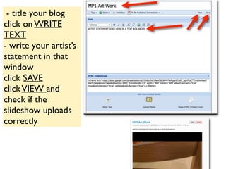 - title your blog
click on WRITE
TEXT
- write your artist’s
statement in that
window
click SAVE
clickVIEW and
check if the
slideshow uploads
correctly
 