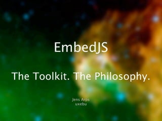 EmbedJS
The Toolkit. The Philosophy.
Jens Arps
uxebu
 