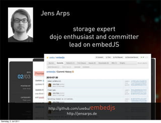 Jens Arps

                                   storage expert
                          dojo enthusiast and committer
                                 lead on embedJS




                          http://github.com/uxebu/ embedjs
                                      http://jensarps.de
Samstag, 2. Juli 2011
 