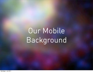 Our Mobile
                        Background


Samstag, 2. Juli 2011
 