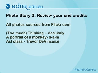Photo Story 3: Review your end credits All photos sourced from Flickr.com (Too much) Thinking – desi.italy A portrait of a monkey- s-a-m Asl class - Trevor DeVincenzi 