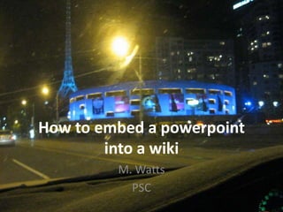 How to embed a powerpointinto a wiki M. Watts PSC 