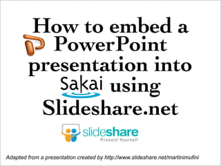 How to embed a
           PowerPoint
         presentation into
            ____ using
          Slideshare.net

Adapted from a presentation created by http://www.slideshare.net/martinimufini
 