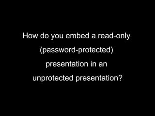How do you embed a read-only  (password-protected)  presentation in an  unprotected presentation? 