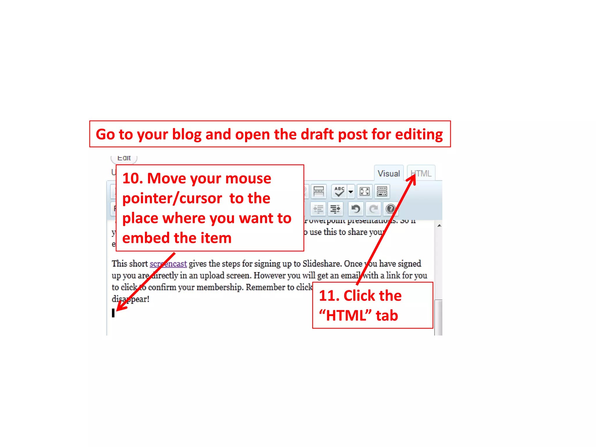 Go to your blog and open the draft post for editing

   10. Move your mouse
   pointer/cursor to the
   place where you want to
   embed the item


                                11. Click the
                                “HTML” tab
 