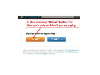 3. Click on orange “Upload” button. The
blue one is only available if you are paying
 