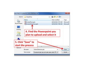 4. Find the Powerpoint you
         plan to upload and select it

5. Click “Save” to
start the process
 
