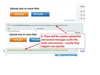 6. There will be a green upload bar
and several messages as the file
loads and converts – usually they
happen very quickly
 