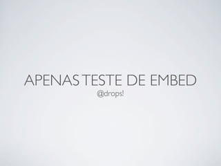 APENAS TESTE DE EMBED
        @drops!
 