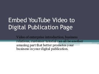 Embed YouTube Video to
Digital Publication Page
Video of enterprise introduction, business
relations, customer tutorial can all be another
amazing part that better promotes your
business in your digital publication.
 