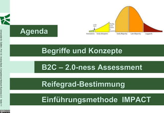 Agenda
Universität St. Gallen, Prof. Dr. Andrea Back, Competence Network Business 2.0 Seite 11




                                                                                              Begriffe und Konzepte

                                                                                              B2C – 2.0-ness Assessment

                                                                                              Reifegrad-Bestimmung

                                                                                              Einführungsmethode IMPACT
 