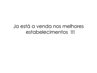 Ja está a venda nos melhores estabelecimentos  !!! 