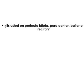 ¿Es usted un perfecto idiota, para cantar, bailar o recitar? 