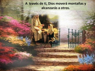 A través de ti, Dios moverá montañas y
alcanzarás a otros.
 