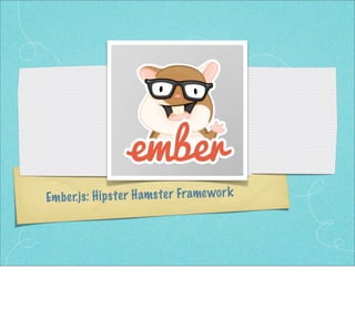 Ember.js: Hipster Hamster Framework
 
