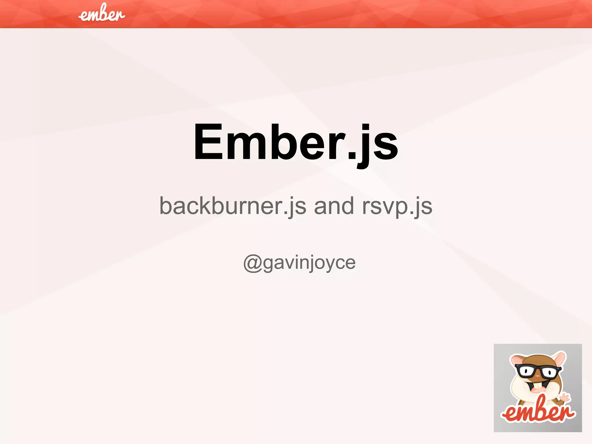 Ember.js
backburner.js and rsvp.js
@gavinjoyce

 