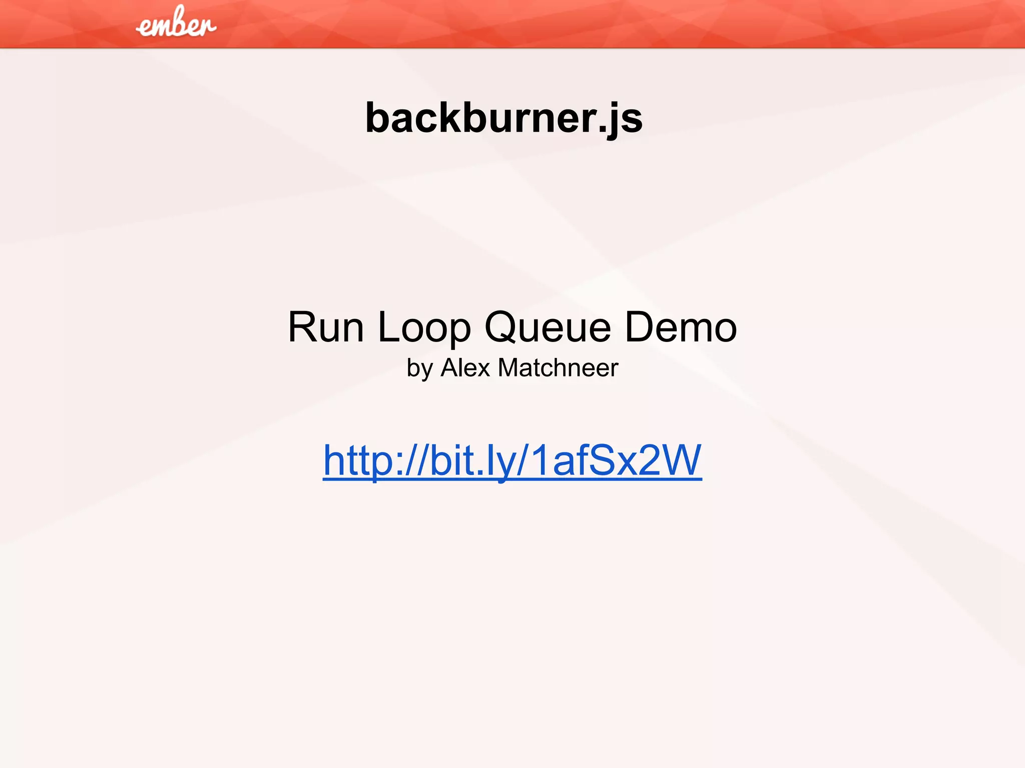 backburner.js

Run Loop Queue Demo
by Alex Matchneer

http://bit.ly/1afSx2W

 