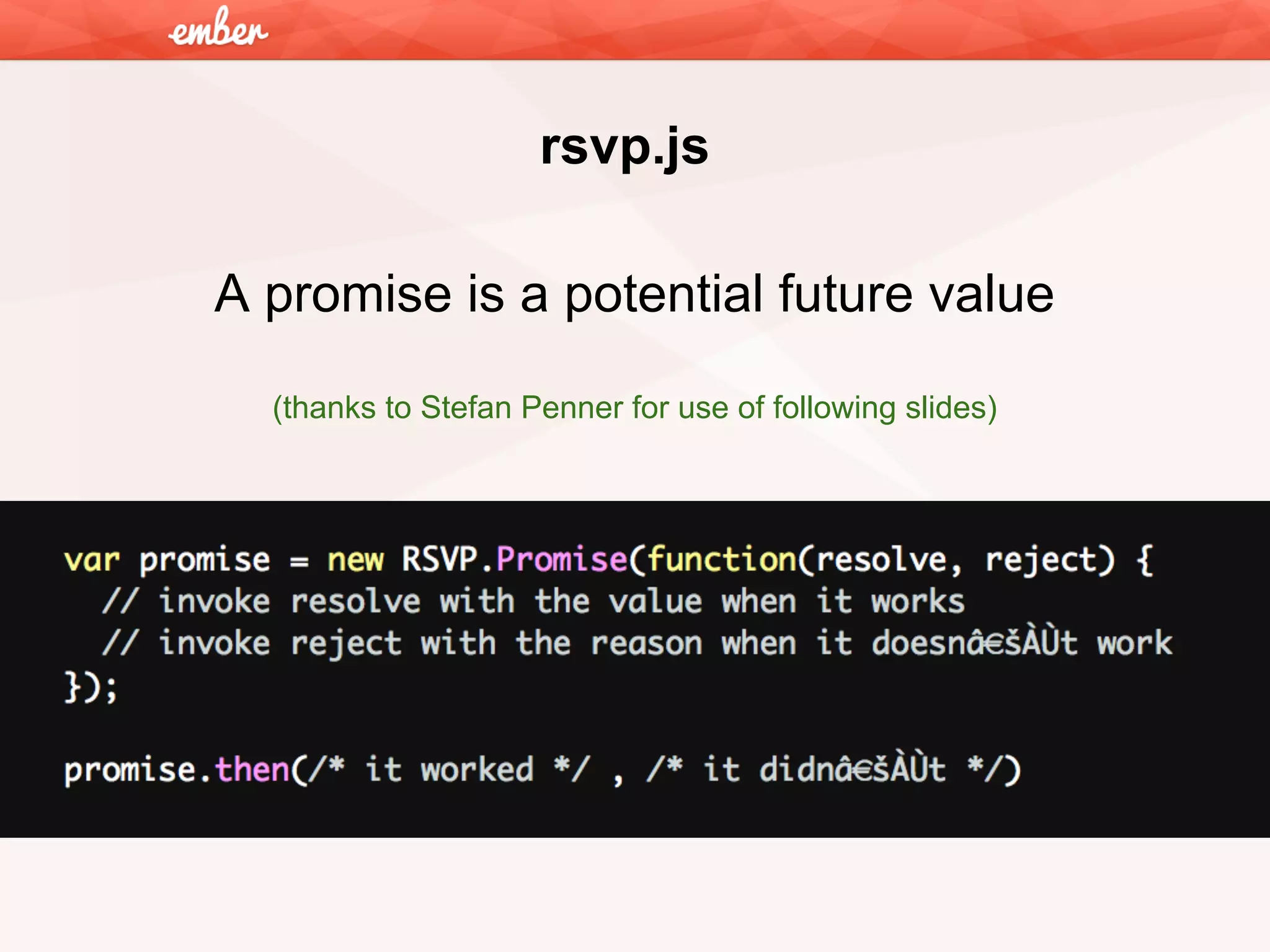 rsvp.js
A promise is a potential future value
(thanks to Stefan Penner for use of following slides)

 