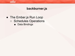 backburner.js
● The Ember.js Run Loop
○ Schedules Operations
■ Data Bindings

 