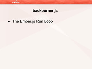 backburner.js
● The Ember.js Run Loop

 