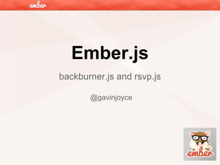 Ember.js
backburner.js and rsvp.js
@gavinjoyce

 
