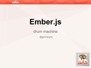 Ember.js
drum machine
@gavinjoyce

 