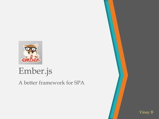 Ember.js
A better framework for SPA

Vinay B

 
