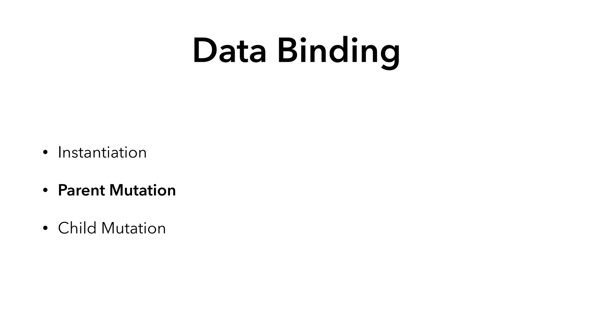 Data Binding 
• Instantiation 
• Parent Mutation 
• Child Mutation 
 