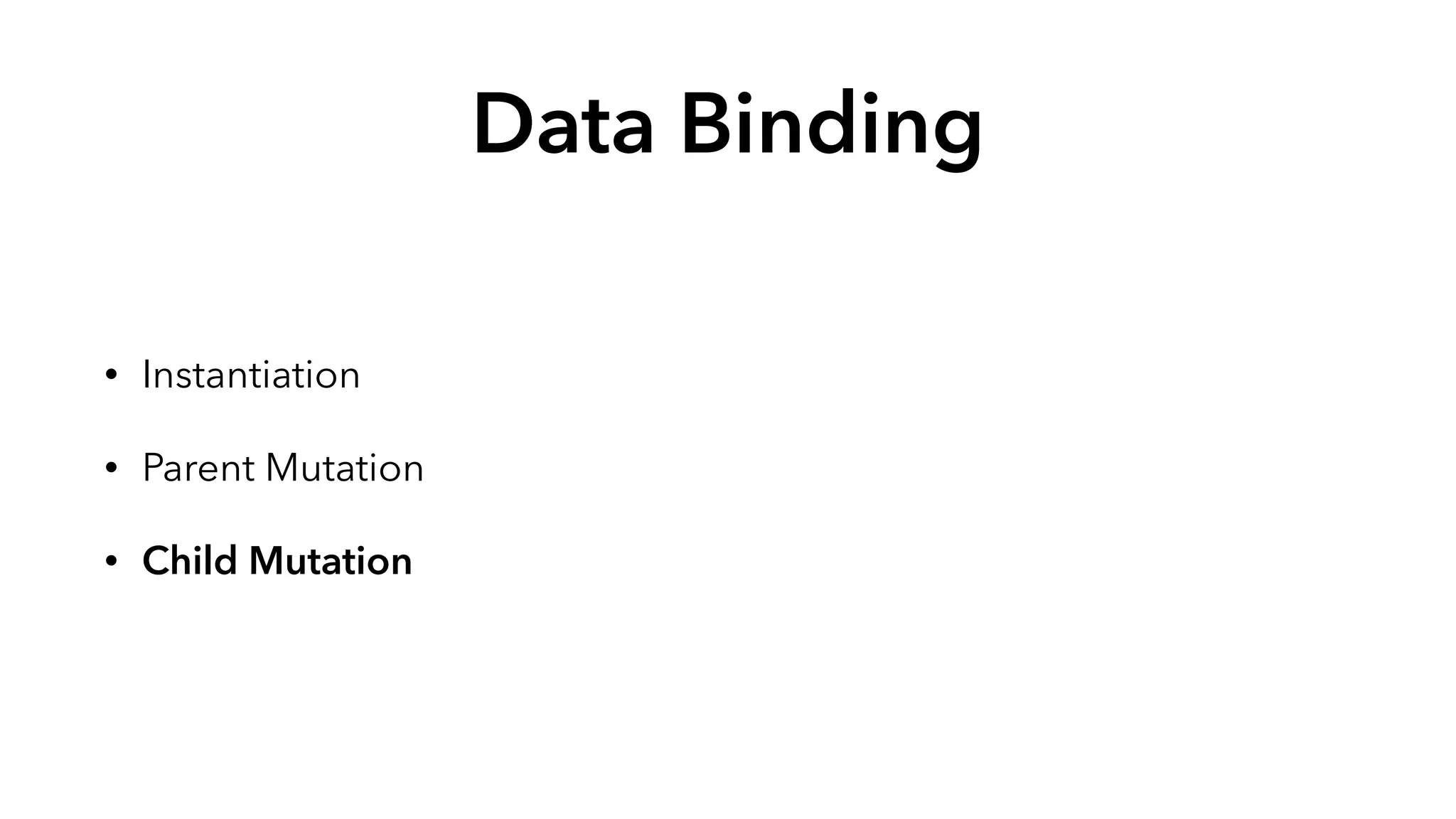 Data Binding 
• Instantiation 
• Parent Mutation 
• Child Mutation 
 