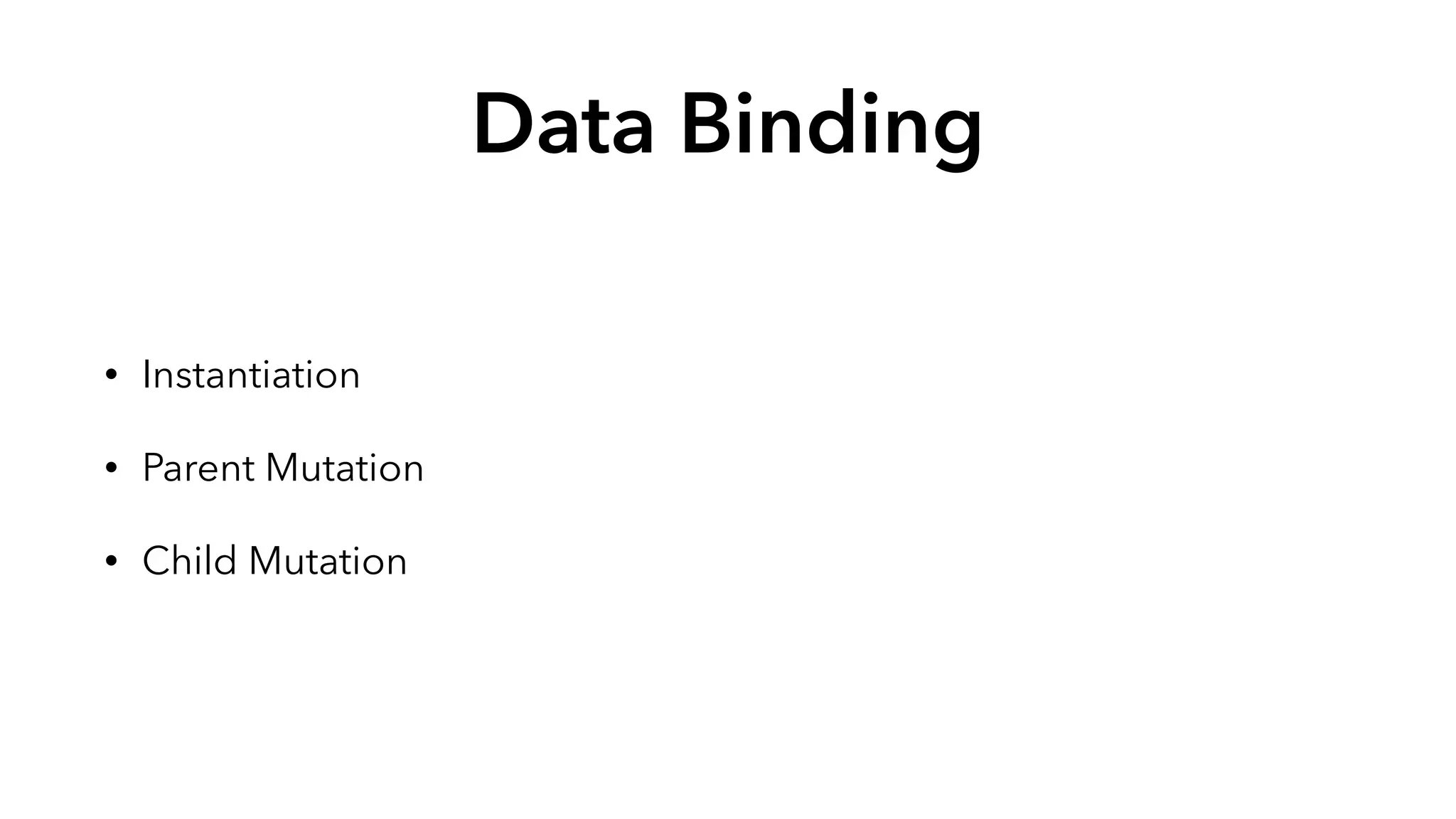 Data Binding 
• Instantiation 
• Parent Mutation 
• Child Mutation 
 