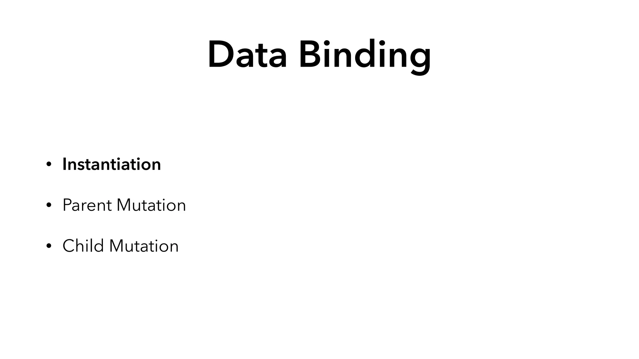 Data Binding 
• Instantiation 
• Parent Mutation 
• Child Mutation 
 