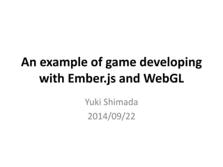 An example of game developing 
with Ember.js and WebGL 
Yuki Shimada 
2014/09/22 
 