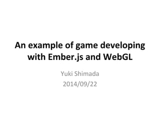 An example of game developing 
with Ember.js and WebGL 
Yuki Shimada 
2014/09/22 
 