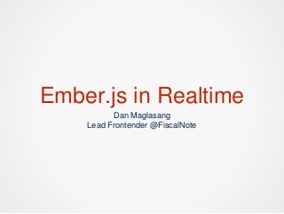 Ember.js in Realtime
Dan Maglasang
Lead Frontender @FiscalNote
 