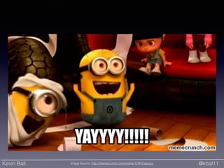 Kevin Ball @kbal11Image Source: http://memecrunch.com/meme/12VFZ/yayyyy
 