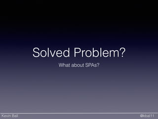 Kevin Ball @kbal11
Solved Problem?
What about SPAs?
 