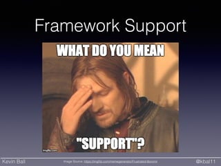 Kevin Ball @kbal11Image Source: https://imgﬂip.com/memegenerator/Frustrated-Boromir
Framework Support
 