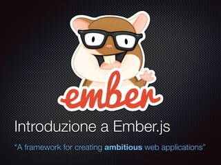 Testo
Introduzione a Ember.js
“A framework for creating ambitious web applications”
 