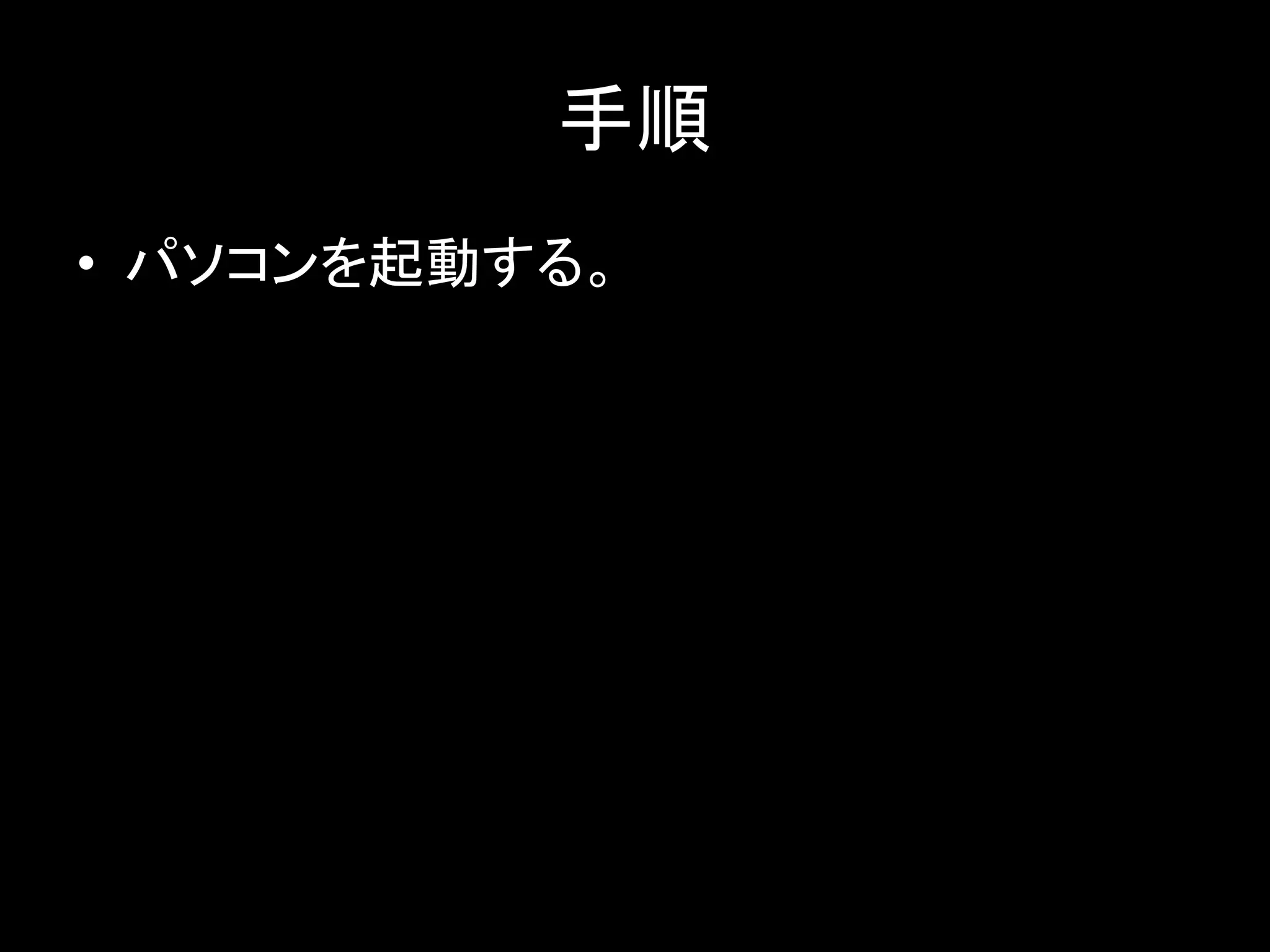 手順
• パソコンを起動する。
 