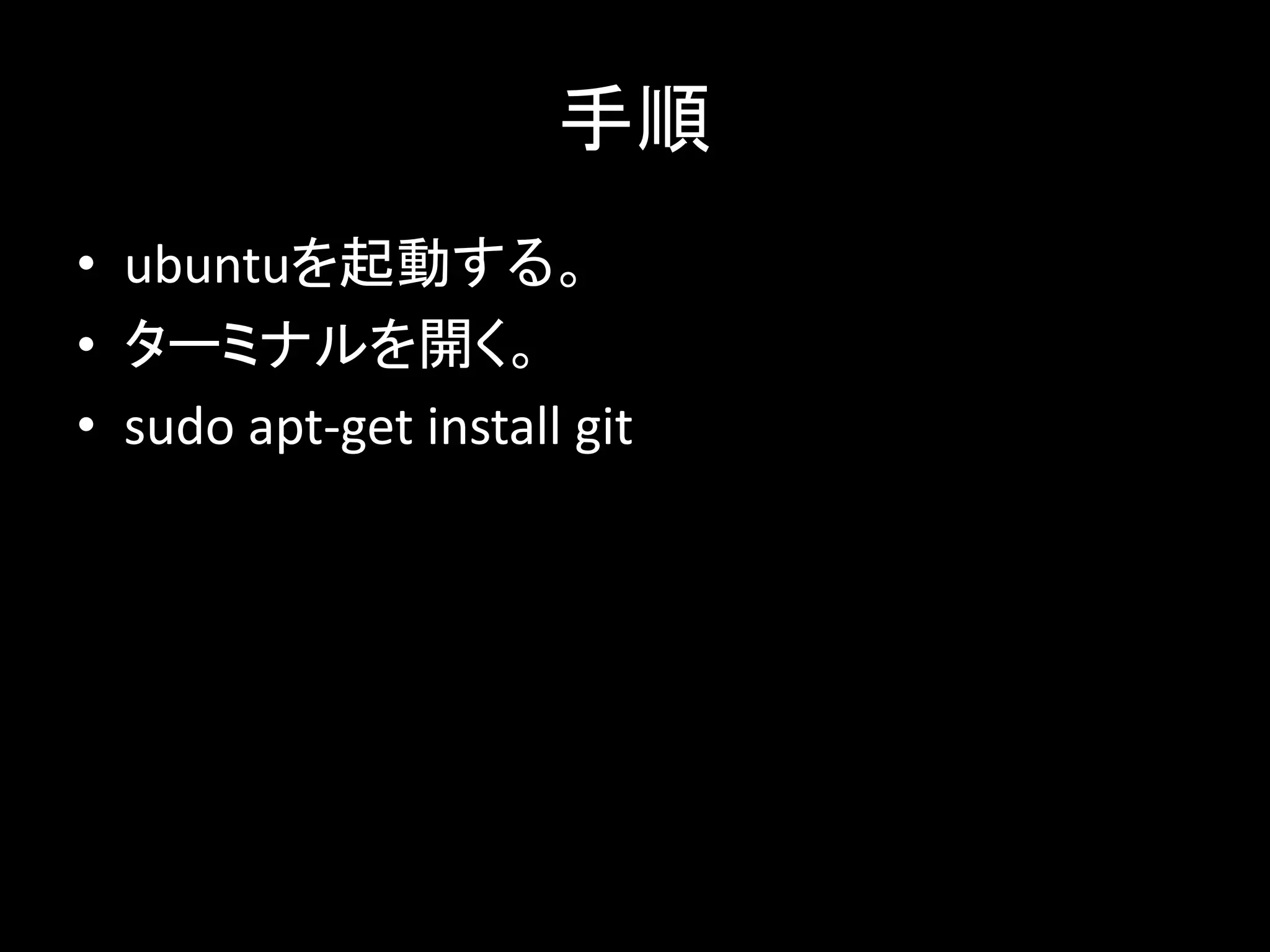 手順
• ubuntuを起動する。
• ターミナルを開く。
• sudo apt-get install git
 
