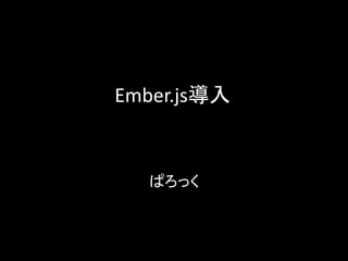 Ember.js導入
ぱろっく
 