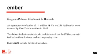 Endgame Malware BEnchmark for Research
An open source collection of 1.1 million PE File sha256 hashes that were
scanned by...