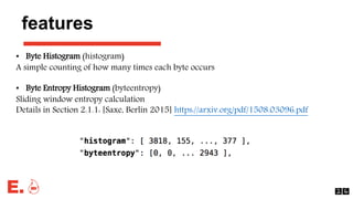 features
• Byte Histogram (histogram)
A simple counting of how many times each byte occurs
• Byte Entropy Histogram (bytee...