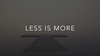LESS IS MORE
 