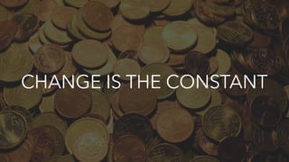 CHANGE IS THE CONSTANT
 