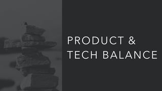 PRODUCT &
TECH BALANCE
 